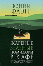 Флэгг Ф. Жареные зелёные помидоры в кафе «Полустанок»