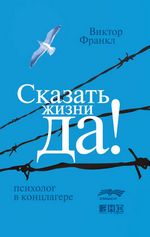 Франкл В. Сказать жизни «Да!»: психолог в концлагере