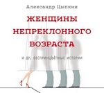 Цыпкин А. Женщины непреклонного возраста и др. беспринцЫпные истории