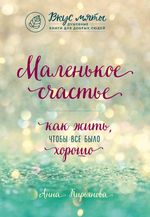 Кирьянова А. Маленькое счастье. Как жить, чтобы все было хорошо