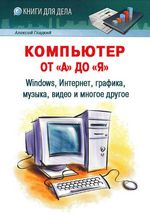 Гладкий А. Компьютер от «А» до «Я»: Windows, Интернет, графика, музыка, видео и многое другое