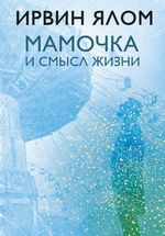 Ялом И. Мамочка и смысл жизни. Психотерапевтические истории